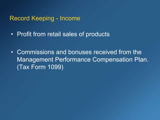 Record Keeping - Income
• Profit from retail sales of products
• Commissions and bonuses received from the
Management Performance Compensation Plan.
(Tax Form 1099)
 