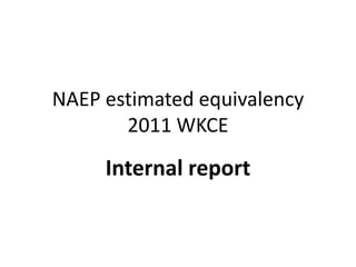 NAEP estimated equivalency
       2011 WKCE
     Internal report
 