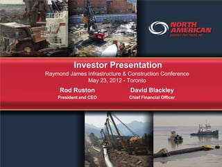 Investor Presentation
Raymond James Infrastructure & Construction Conference
              May 23, 2012 - Toronto
     Rod Ruston                David Blackley
    President and CEO          Chief Financial Officer
 