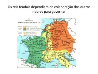 Os reis feudais dependiam da colaboração dos outros
nobres para governar
 