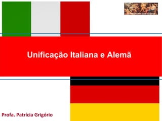 Unificação Italiana e Alemã
Profa. Patrícia Grigório
 