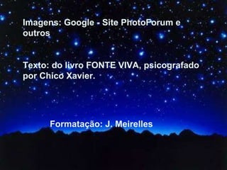 IMAGENS: Ricardo Zerranner TEXTOS: do Livro “FONTE VIVA” FORMATAÇÃO: J. Meirelles   [email_address]   www.jmeirelles.wordepress.com   MÚSICA: Beethoven – Sonata ao Luar Imagens: Google - Site PhotoForum e outros Texto: do livro FONTE VIVA, psicografado por Chico Xavier.  Formatação: J. Meirelles 