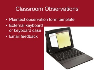 Classroom Observations
• Plaintext observation form template
• External keyboard
  or keyboard case
• Email feedback
 