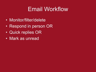 Email Workflow
•   Monitor/filter/delete
•   Respond in person OR
•   Quick replies OR
•   Mark as unread
 
