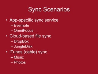Sync Scenarios
• App-specific sync service
  – Evernote
  – OmniFocus
• Cloud-based file sync
  – DropBox
  – JungleDisk
• iTunes (cable) sync
  – Music
  – Photos
 