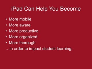 iPad Can Help You Become
• More mobile
• More aware
• More productive
• More organized
• More thorough
…in order to impact student learning.
 
