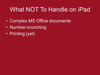What NOT To Handle on iPad
• Complex MS Office documents
• Number-crunching
• Printing (yet)
 