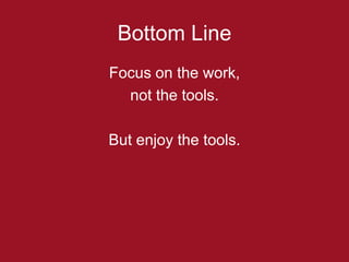 Bottom Line
Focus on the work,
  not the tools.

But enjoy the tools.
 