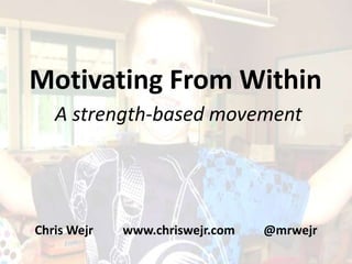 Motivating From Within
   A strength-based movement




Chris Wejr   www.chriswejr.com   @mrwejr
 
