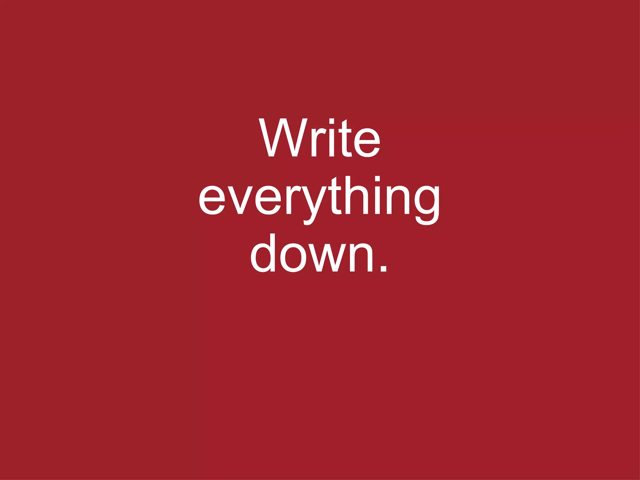 Write everything down. 