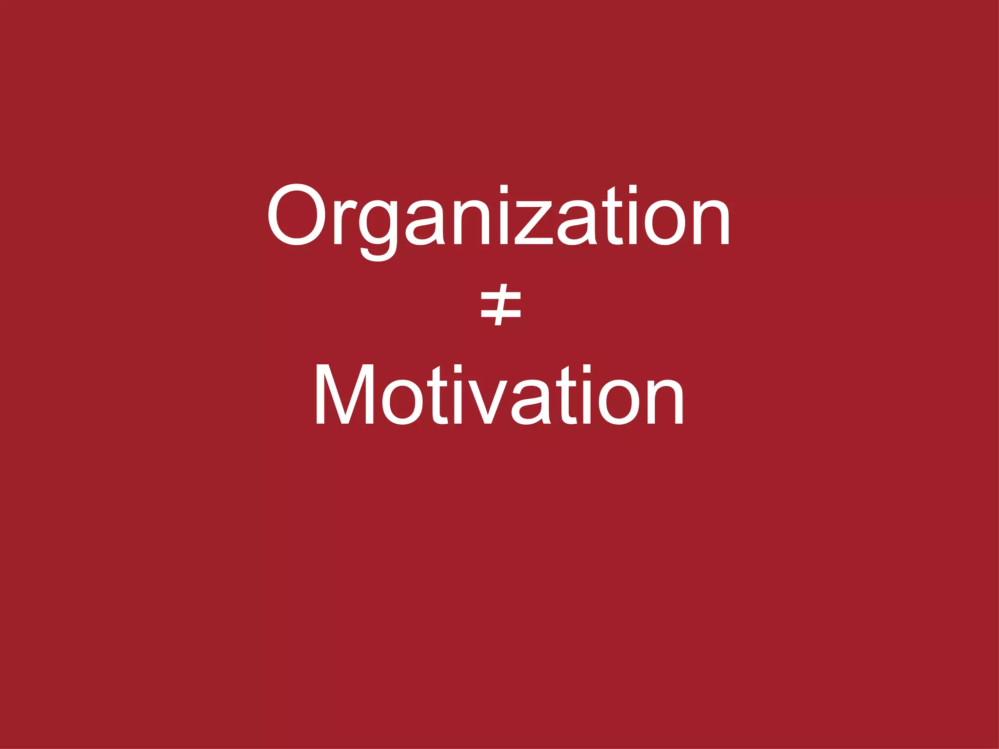 Organization ≠ Motivation 
