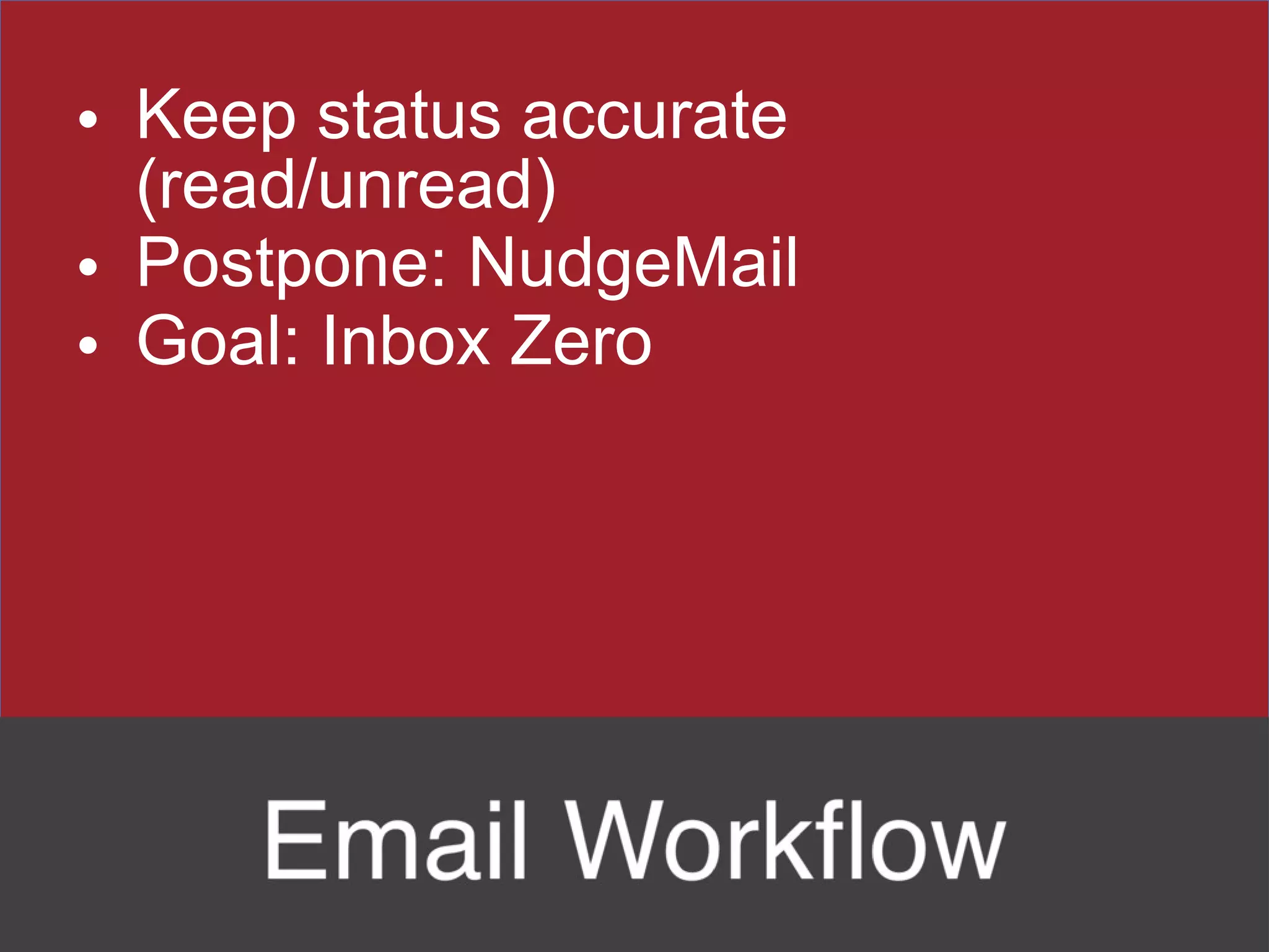 Keep status accurate (read/unread) Postpone: NudgeMail Goal: Inbox Zero 