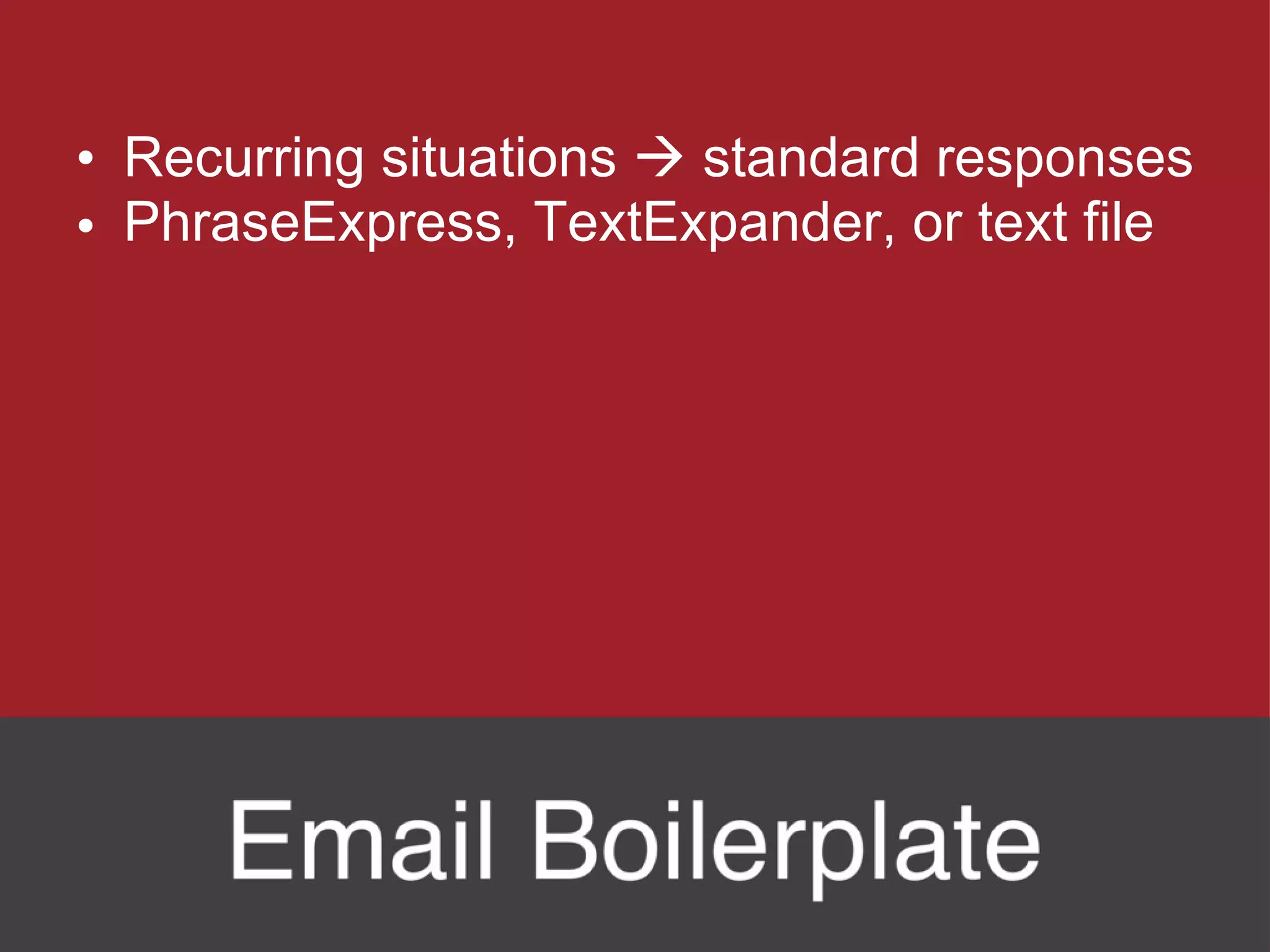 Recurring situations    standard responses PhraseExpress, TextExpander, or text file 