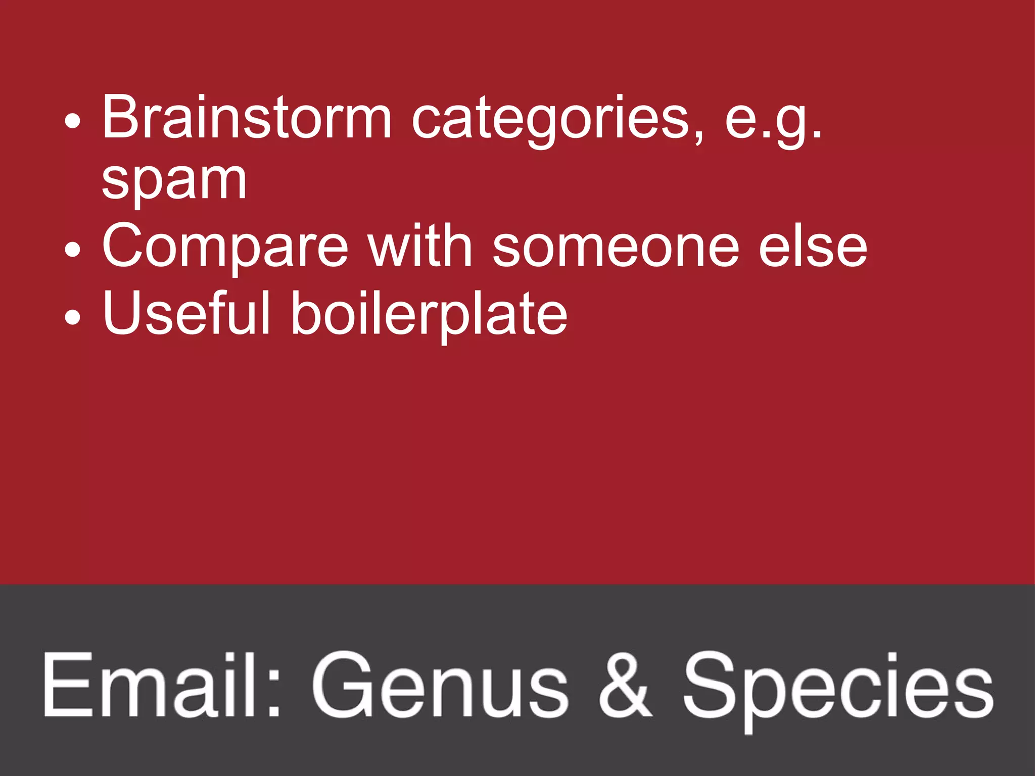 Brainstorm categories, e.g. spam Compare with someone else Useful boilerplate 