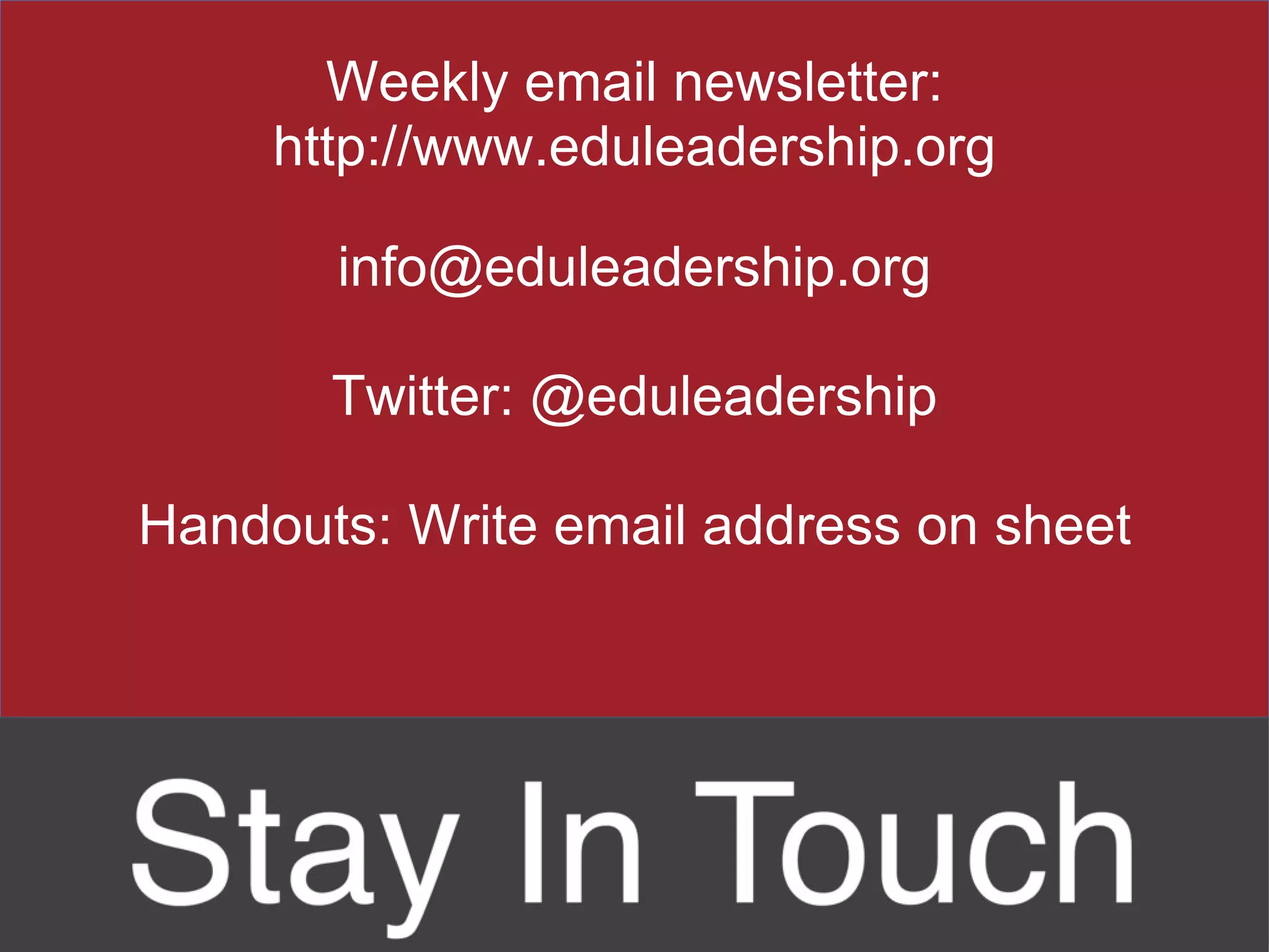Weekly email newsletter: http://www.eduleadership.org [email_address] Twitter: @eduleadership Handouts: Write email address on sheet 