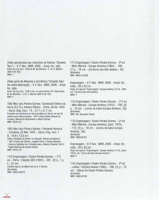 [Vista aproximada das chaminés da Fábrica "Cimento
Tejo"]. - V. F. Xira : MNR, 2009. - Ampl. fot.: p&b
Ampl. do orig. de c. 1 942 do M. de Alhandra - C. Dr. S. Martins
(MA R-92-122)
MNR F
[Vista geral de Alhandra e da Fábrica "Cimento Tejo"
em plena laboração]. - V. F. Xira : MNR, 2009. - Ampl.
fot.: p&b
Ampl. do orig. de c. 1 942 e asso no canto inferior dto: Raúl lnácio,
M. de Alhandra - C. Dr. S. Martins (MA R-92-125)
MNR F
108) Meu caro Pereira Gomes / Sociedade Editora do
Norte (S.E.N.); Afonso Ribeiro. - Porto, 20 Ab. 1 943.
- Carta: Orig. mst.: 1 fI. ; 27,7 x 21 ,7 cm
Propoêm aos escritores do Sul que editem no Norte, em vez de
criarem uma editora própria. - Refa a Alves Redol, Manuel da
Fonseca, Manuel do Nascimento e Mário Dionísio
MNR A2/6.2.44
1 09) Meu caro Pereira Gomes / Fernando Namora.
- Condeixa, 22 Mai. 1 943. - Carta: Orig. mst.: 1
fI. ; 1 9,8 x 1 3,5 cm
Sobre a inclusão de Soeiro na colecção "Novos prosadores".
- Refa a Carlos de Oliveira, Joaquim Ferrer e Casais Monteiro.
- Coloca a hipótese de ir trabalhar para a fábrica (Cimento Tejo?).
- Papel timbrado de receita médica
MNR A2/6.2.45
1 1 0) Engrenagem / Soeiro Pereira Gomes. - [1 a]
ed. - Porto : Edições SEN (1 951 ). - 261 , [3] p., 1 p.
iI. ; 21 cm
Contém reprod. da última foto de S. P. Gomes
(Brochado)
MNR GMS/LiV6512
150
-
1 1 1 ) Engrenagem / Soeiro Pereira Gomes. - 3a ed.
- Mem Martins : Europa-América (1964). - 1 69,
[7] p. ; 18 cm. - (Os livros das três abelhas ; 42)
(Brochado)
MNR GMS/LiV2580
Engrenagem. - V. F. Xira : MNR, 2009. - Ampl. fot.:
colar. ; 83 x 53 cm
Ampl. da capa de "Engrenagem", Europa-América, 3aed., 1964,
cal. "Os livros das três abelhas"
MNR F
1 1 2) Engrenagem / Soeiro Pereira Gomes. - [1 a] ed.
- Mem Martins : Europa-América (1 973). - 1 69, [3]
p. ; 1 8 cm. - (Livros de bolso Europa-América ; 50)
(Brochado)
MNR Bib. Alexandre Cabral
1 1 3) Engrenagem / Soeiro Pereira Gomes. - 2a ed.
- Mem Martins : Europa-América, [post. 1 973].
- 1 72, [4] p. ; 1 8 cm. - (Livros de bolso Europa-
América ; 50)
(Brochado)
MNR GMS/LiV167
Engrenagem. - V. F. Xira : MNR, 2009. - Ampl. fot.:
colar. ; 83 x 53 cm
Ampl. da capa de "Engrenagem", Europa-América, 2a ed., [pos!.
1 973], cal. "Livros de bolso Europa-América "
MNR F
1 14) Engrenagem / Soeiro Pereira Gomes. - 2a ed.
- Lisboa : Edições Avante (1 983). - 1 88, [4] p. ; 1 9
cm. - (Obras d e Soeiro Pereira Gomes)
(Brochado)
MNR GMS/LiV169
 