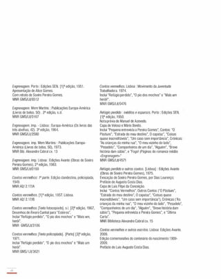 Engrenagem. Porto : Edições SEN. [1]a edição, 1 951 .
Apresentação de Alice Gomes.
Com retrato de Soeiro Pereira Gomes.
MNR GMS/LiV651 2
Engrenagem. Mem Martins : Publicações Europa-América
(Livros de bolso, 50) . 2a edição, s.d.
MNR GMS/LiV01 67
Engrenagem. imp. - Lisboa : Europa-América (Os livros das
três abelhas, 42). 3a edição, 1 964.
MNR GMS/Lit/2580
Engrenagem. imp. Mem Martins : Publicações Europa­
América (Livros de bolso, 50), 1 973.
MNR Bib. Alexandre Cabral ex. 13
Engrenagem. imp. Lisboa : Edições Avante (Obras de Soeiro
Pereira Gomes), 2a edição, 1 983.
MNR GMS/Lit/01 69
Contos vermelhos: ta parte. Edição clandestina, policopiada,
1949.
MNR A2/ 2.1 7/A
Contos vermelhos. [1 ]a edição, 1 957. Lisboa.
MNR A2/ 2.17/B
Contos vermelhos [Texto fotocopiado]. s.l. [2]a edição, 1967,
Desenhos de Álvaro Cunhal para "Esteiros".
Inclui "Refúgio perdido", "O pio dos mochos" e "Mais um,
herói".
MNR GMS/LiV31 06
Contos vermelhos [Texto policopiado]. [Porto] [3]a edição,
1 971 .
Inclui "Refúgio perdido", "O pio dos mochos" e "Mais um
herói".
MNR GMS/ LiV3621
,12
-
Contos vermelhos. Lisboa : Movimento da Juventude
Trabalhadora. 1 974.
Inclui "Refúgio perdido", "O pio dos mochos" e "Mais um
herói!".
MNR GMS/LiV0476
Refúgio perdido : inéditos e esparsos. Porto : Edições SEN.
[1]a edição, 1 950.
Notaprévia de Manuel de Azevedo.
Capa de Veloso e Mário Bonito.
Inclui "Pequena entrevista a Pereira Gomes", Contos: "O
Pàstiure", "Estrada do meu destino", O capataz", "Coisas
quase inacreditáveis", "Um caso sem importãncia", Crónicas:
"As crianças da minha rua", "O meu vizinho do lado",
"Pesadelo", "Companheiros de um dia", "Alguém", "Breve
história dum sábio", e "Fogo! (Páginas do romance inédito
"Engrenagem»"
MNR GMS/LiV4571
Refúgio perdido e outros contos. [Lisboa] : Edições Avante
(Obras de Soeiro Pereira Gomes), 1 975.
Evocação de Soeiro Pereira Gomes, por Dias Lourenço;
Prefácio de Augusto Costa Dias.
Capa de Luis Filipe da Conceição.
Inclui "Contos Vermelhos", Outros Contos ("O Pàstiure",
"Estrada do meu destino", O capataz", "Coisas quase
inacreditáveis", "Um caso sem importância"), Crónicas ("As
crianças da minha rua", "O meu vizinho do lado", "Pesadelo",
"Companheiros de um dia", "Alguém", "Breve história dum
sábio"), "Pequena entrevista a Pereira Gomes", e "Última
Carta".
MNR Biblioteca Alexandre Cabral ex. 1 5
Contos vermelhos e outros escritos. Lisboa: Edições Avante.
2009.
Edição comemorativa do centenário do nascimento 1 909-
2009.
Prefácio de Luís Augusto Costa Dias.
 