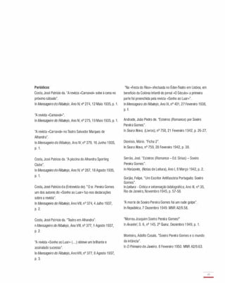 Periódicos
Costa, José Patrício da. "A revista «Carnaval» sobe á cena no
próximo sábado".
ln Mensageiro do Ribatejo, Ano IV, nO 274, 1 2 Maio 1935, p. 1 .
''A revista «Carnaval» ".
ln Mensageiro do Ribatejo, Ano IV, nO 275, 1 9 Maio 1935, p. 1 .
"A revista «Carnaval» no Teatro Salvador Marques de
Alhandra".
ln Mensageiro do Ribatejo, Ano IV, nO 279, 16 Junho 1 935,
p. 1 .
Costa, José Patrício da. "A piscina do Alhandra Sporting
Clube".
ln Mensageiro do Ribatejo, Ano IV, nO 287, 1 8 Agosto 1 935,
p. 1.
Costa, José Patricia da (Entrevista de). "O sr. Pereira Gomes
um dos autores do «Sonho ao Luar» faz-nos declarações
sobre a revista".
ln Mensageiro do Ribatejo, Ano VIII, nO 374, 4 Julho 1 937,
p. 2.
Costa, José Patricia da. "Teatro em Alhandra".
n Mensageiro do Ribatejo, Ano VIII, nO 377, 1 Agosto 1 937,
p. 2.
''A revista «Sonho ao Luar» (. . .) obteve um brilhante e
assinalado sucesso".
ln Mensageiro do Ribatejo, AnoVIII, nO 377, 8 Agosto 1 937,
p. 3.
"Na «Festa do Riso» efectuada no Éden-Teatro em Lisboa, em
benefício da Colónia Infantil do jornal «O Século» a primeira
parte foi preenchida pela revista «Sonho ao Luar» ".
ln Mensageiro do Ribatejo, Ano IX, nO 401 , 27 Fevereiro 1938,
p. 1 .
Andrade, João Pedro de. "Esteiros (Romance) por Soeiro
Pereira Gomes".
ln Seara Nova, (Livros), nO 758, 21 Fevereiro 1 942, p. 26-27.
Dionísio, Mário. "Ficha 2".
ln Seara Nova, nO 759, 28 Fevereiro 1 942, p. 38.
Serrão, Joel. "Esteiros (Romance - Ed. Sírius) - Soeiro
Pereira Gomes".
ln Horizonte, (Notas de Leitura), Ano I, 8 Março 1 942, p. 2.
Gorjão, Felipe. "Um Escritor Antifascista Português: Soeiro
Gomes".
ln Leitura - Crítica e informação bibliográfica, Ano III, nO 35,
Rio de Janeiro, Novembro 1 945, p. 57-58.
"A morte de Soeiro Pereira Gomes foi um rude golpe".
ln República, 7 Dezembro 1 949. MNR A2/9.58.
"Morreu Joaquim Soeiro Pereira Gomes!"
ln Avante!, S. 6, nO 145, 2a Quinz. Dezembro 1 949, p. 1 .
Monteiro, Adolfo Casais. "Soeiro Pereira Gomes e o mundo
da infância".
ln O Primeiro de Janeiro, 8 Fevereiro 1 950. MNR A2/9.63.
45
-
 