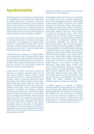 Agradecimentos                                            Agradecemos também os comentários e contribuições
                                                          escritas de (em ordem alfabética):

Esta Orientação Técnica Internacional sobre Educação      Peter Aggleton, Instituto de Educação da Universidade
em Sexualidade foi encomendada pela Organização           de Londres; Vicky Anning, consultora independente;
das Nações Unidas para a Educação, a Ciência e a          Andrew Ball, Organização Mundial da Saúde (OMS);
Cultura (UNESCO). Sua preparação, sob a orientação        Prateek Awasthi, UNFPA; Tanya Baker, Youth Coalition
geral de Mark Richmond, Coordenador Global da             for Sexual and Reproductive Rights; Michael Bartos,
UNESCO para o VIH e a SIDA, foi organizada por Chris      ONUSIDA; Tania Boler, Marie Stopes International, à
Castle, Dhianaraj Chetty e Ekua Yankah, da Seção VIH      época UNESCO; Jeffrey Buchanan, à época UNESCO;
e SIDA, Divisão para a Coordenação de Prioridades da      Chris Castle, UNESCO; Katie Chau, Youth Coalition
ONU na área de Educação no âmbito da UNESCO.              for Sexual and Reproductive Rights; Judith Cornell,
                                                          UNESCO; Anton De Grauwe, Instituto Internacional
Os autores Nanette Ecker, ex-Diretora de Educação         para o Planejamento Educacional (IIEP) da UNESCO;
e Formação Internacional no Conselho de Educação          Jan De Lind Van Wijngaarden, UNESCO; Marta
e Informação em Sexualidade dos Estados Unidos            Encinas-Martin, UNESCO; Jane Ferguson, OMS;
(SIECUS), e Douglas Kirby, Cientista Sênior da ETR        Claudia Garcia-Moreno, OMS; Dakmara Georgescu,
(Education, Training, Research) Associates, colabora-     Bureau Internacional de Educação (IBE) da UNESCO;
ram para esse documento. O consultor independente         Anna Maria Hoffmann, Fundo das Nações Unidas para
Peter Gordon editou várias versões.                       a Infância (UNICEF); Roger Ingham, Universidade de
                                                          Southampton; Sarah Karmin, UNICEF; Eszter Kismodi,
A UNESCO gostaria de agradecer à Fundação William         OMS; Els Klinkert, ONUSIDA; Jimmy Kolker, UNICEF;
e Flora Hewlett por sediar a consultoria técnica global   Steve Kraus, UNFPA; Malika Ladjali, Universidade de
que contribuiu para o desenvolvimento da Orientação.      Argel; Changu Mannathoko, UNICEF; Rafael Mazin,
Os organizadores também gostariam de expressar sua        Organização Panamericana de Saúde (OPAS); Maria
gratidão a todos aqueles que participaram na consul-      Eugenia Miranda, Youth Coalition for Sexual and
toria, que ocorreu em 18-19 de fevereiro de 2009 em       Reproductive Rights; Mary Otieno, UNFPA; Jenny
Menlo Park, EUA (em ordem alfabética):                    Renju, Escola de Medicina Tropical de Liverpool &
                                                          Instituto Nacional de Pesquisas Médicas, Tanzânia;
Prateek Awasthi, UNFPA; Arvin Bhana, Conselho de          Mark Richmond, UNESCO; Pierre Robert, UNICEF,
Pesquisas em Ciências Humanass, África do Sul;            Justine Sass, UNESCO; Iqbal H. Shah, OMS, Shyam
Chris Castle, UNESCO; Dhianaraj Chetty, à época           Thapa, OMS; Barbara Tournier, IIEP, UNESCO; Friedl
ActionAid; Esther Corona, Associação Mexicana de          Van den Bossche, à época UNESCO; Diane Widdus,
Educação Sexual e Associação Mundial de Saúde             UNICEF; Arne Willems, UNESCO; Ekua Yankah,
Sexual; Mary Guinn Delaney, UNESCO; Nanette Ecker,        UNESCO; e Barbara de Zalduondo, ONUSIDA.
SIECUS; Nike Esiet, Action Health, Inc. (AHI); Peter
Gordon, consultor independente; Christopher Graham,       A UNESCO gostaria de agradecer a Masimba
Ministério da Educação, Jamaica; Nicole Haberland,        Biriwasha, UNESCO; Sandrine Bonnet, IBE, UNESCO;
Population Council/EUA; Sam Kalibala, Population          Claire Cazeneuve, IBE, UNESCO; Claire Greslé-Favier,
Council/Quênia; Douglas Kirby, ETR Associates; Malika     OMS; Magali Moreira, IBE, UNESCO; e Lynne Sergeant,
Ladjali, Universidade de Argel; Wenli Liu, Universidade   IIEP, UNESCO, por suas contribuições à bibliograja
Normal de Beijing; Elliot Marseille, Health Strategies    de recursos úteis. Finalmente, agradecemos a Vicky
International; Helen Omondi Mondoh, Universidade de       Anning pelo apoio editorial, a Aurélia Mazoyer pelo
Egerton; Prabha Nagaraja, Talking about Reproductive      design e layout, e a Schéhérazade Feddal pelo apoio à
and Sexual Health Issues (TARSHI); Hans Olsson,           coordenação para a produção deste documento.
Associação Sueca de Educação em Sexualidade;
Grace Osakue, Girls’ Power Initiative (GPI) Estado de
Edo, Nigéria; Jo Reinders, World Population Foundation
(WPF); Sara Seims, Fundação William e Flora Hewlett;
e Ekua Yankah, UNESCO.




                                                                                                                  v
 