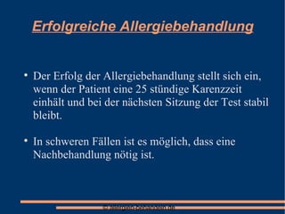 Erfolgreiche Allergiebehandlung Der Erfolg der Allergiebehandlung stellt sich ein, wenn der Patient eine 25 stündige Karenzzeit einhält und bei der nächsten Sitzung der Test stabil bleibt. In schweren Fällen ist es möglich, dass eine Nachbehandlung nötig ist. 
