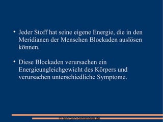 Jeder Stoff hat seine eigene Energie, die in den Meridianen der Menschen Blockaden auslösen können. Diese Blockaden verursachen ein Energieungleichgewicht des Körpers und verursachen unterschiedliche Symptome. 