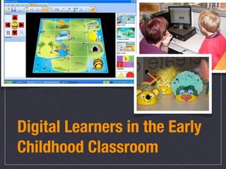 Digital Learners in the Early
Childhood Classroom
 