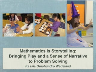 Mathematics is Storytelling:
Bringing Play and a Sense of Narrative
         to Problem Solving
       Kassia Omohundro Wedekind
 