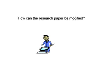 How can the research paper be modified?
 