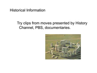 Historical Information


    Try clips from moves presented by History
     Channel, PBS, documentaries.
 
