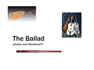 The Ballad
(music and literature?)
 