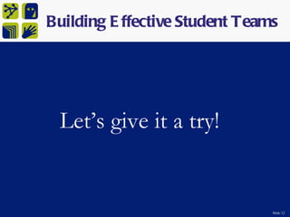 Building E ffective Student Teams




 Let’s give it a try!


                                Slide 12
 