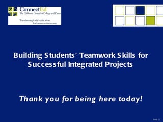 B uilding S tudents ’ Teamwork S kills for
     S ucces s ful Integrated Projects



 Thank you for being here today!

                                             Slide 21
 