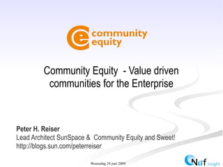 Community Equity - Value driven
          communities for the Enterprise


Peter H. Reiser
Lead Architect SunSpace & Community Equity and Sweet!
http://blogs.sun.com/peterreiser

                        Woensdag 24 juni 2009
 