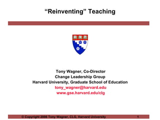 “ Reinventing” Teaching Tony Wagner, Co-Director Change Leadership Group  Harvard University, Graduate School of Education  [email_address] www.gse.harvard.edu/clg 