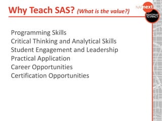 Programming Skills
Critical Thinking and Analytical Skills
Student Engagement and Leadership
Practical Application
Career Opportunities
Certification Opportunities
Why Teach SAS? (What is the value?)
 