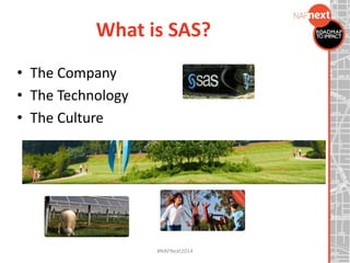 #NAFNext2014
What is SAS?
• The Company
• The Technology
• The Culture
 