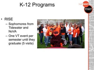 K-12 Programs
• RISE
– Sophomores from
Tidewater and
NoVA
– One VT event per
semester until they
graduate (5 visits)
 