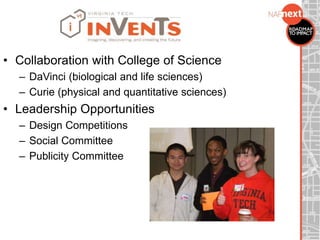 • Collaboration with College of Science
– DaVinci (biological and life sciences)
– Curie (physical and quantitative sciences)
• Leadership Opportunities
– Design Competitions
– Social Committee
– Publicity Committee
 