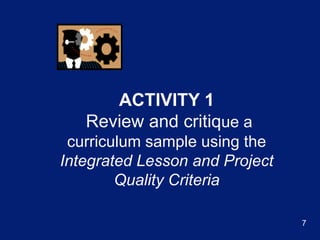Activity 1Review and critique a curriculum sample using the Integrated Lesson and Project Quality Criteria7