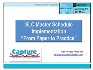 SLC Master Schedule Implementation  “From Paper to Practice” Mike Neubig, President Mike@capture-education.com 