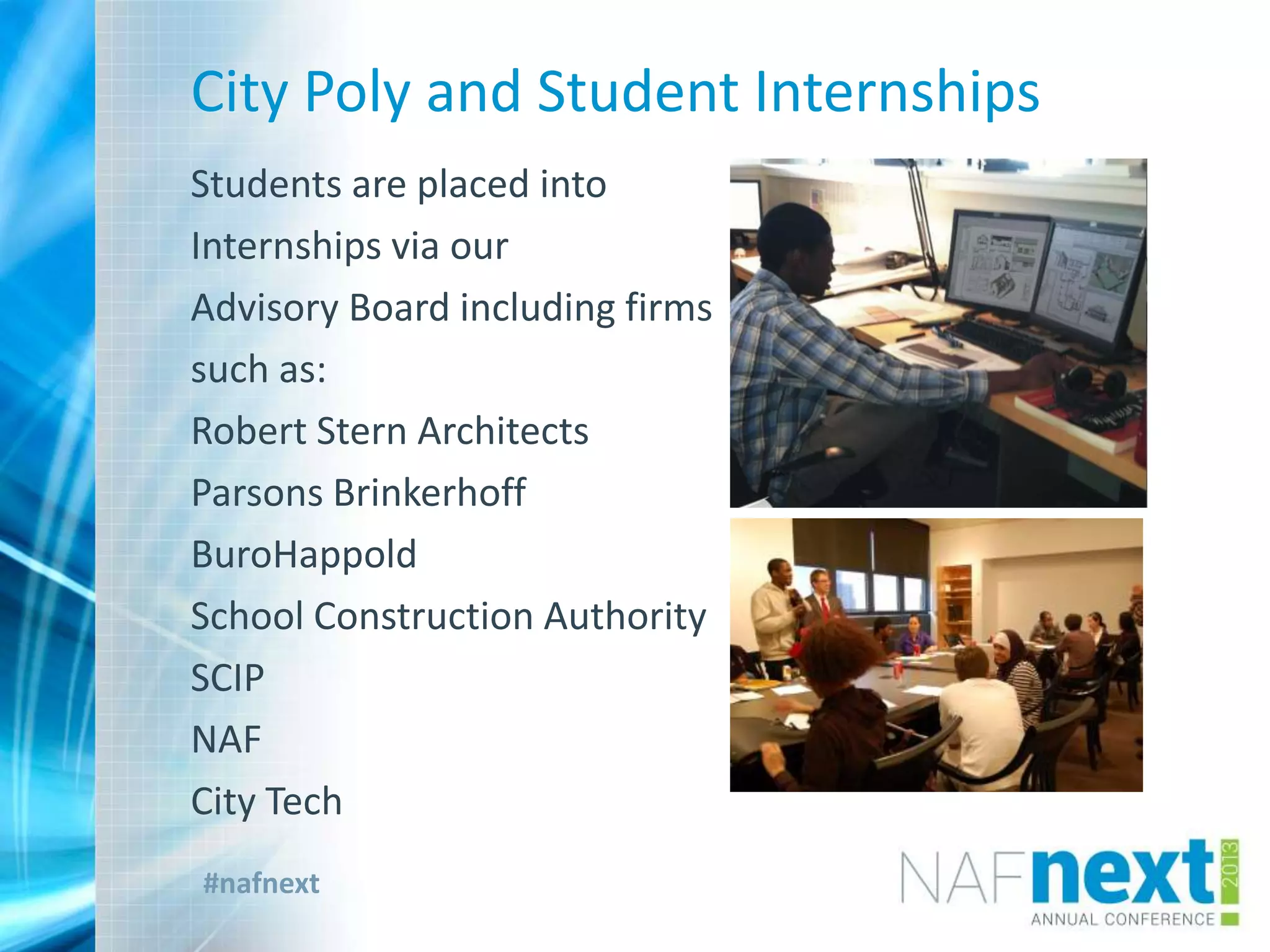 #nafnext
City Poly and Student Internships
Students are placed into
Internships via our
Advisory Board including firms
such as:
Robert Stern Architects
Parsons Brinkerhoff
BuroHappold
School Construction Authority
SCIP
NAF
City Tech
 