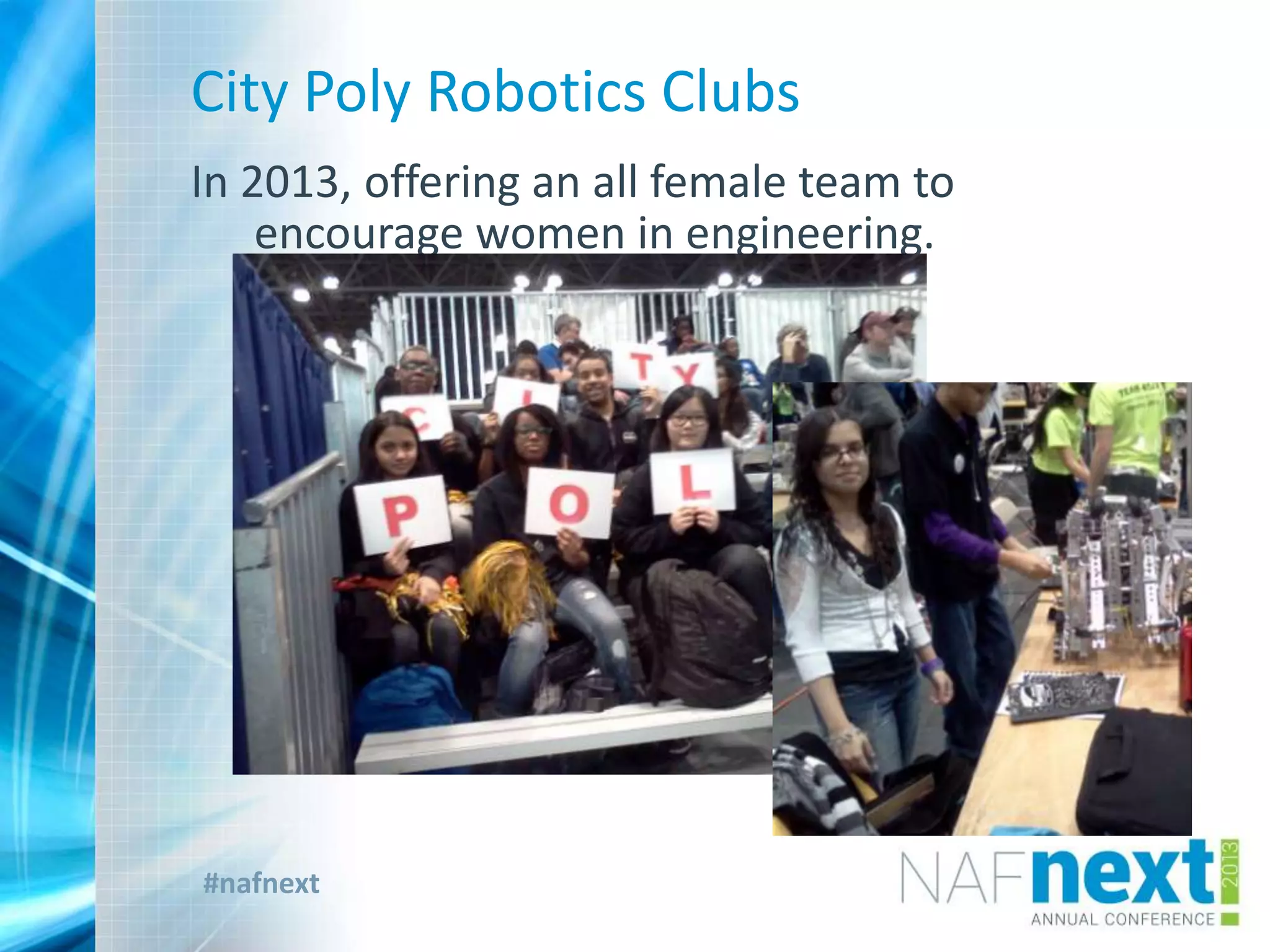 #nafnext
City Poly Robotics Clubs
In 2013, offering an all female team to
encourage women in engineering.
 