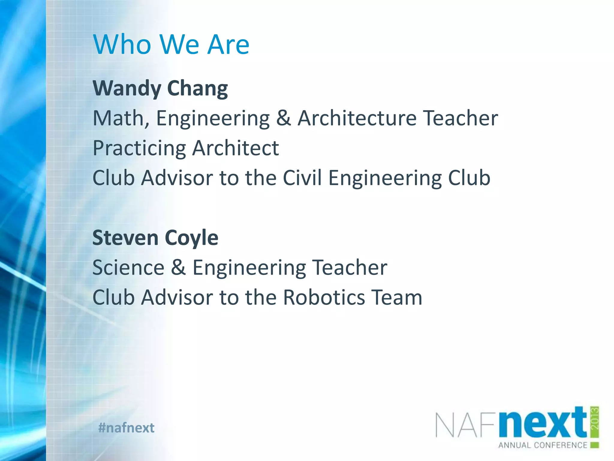 #nafnext
Who We Are
Wandy Chang
Math, Engineering & Architecture Teacher
Practicing Architect
Club Advisor to the Civil Engineering Club
Steven Coyle
Science & Engineering Teacher
Club Advisor to the Robotics Team
 