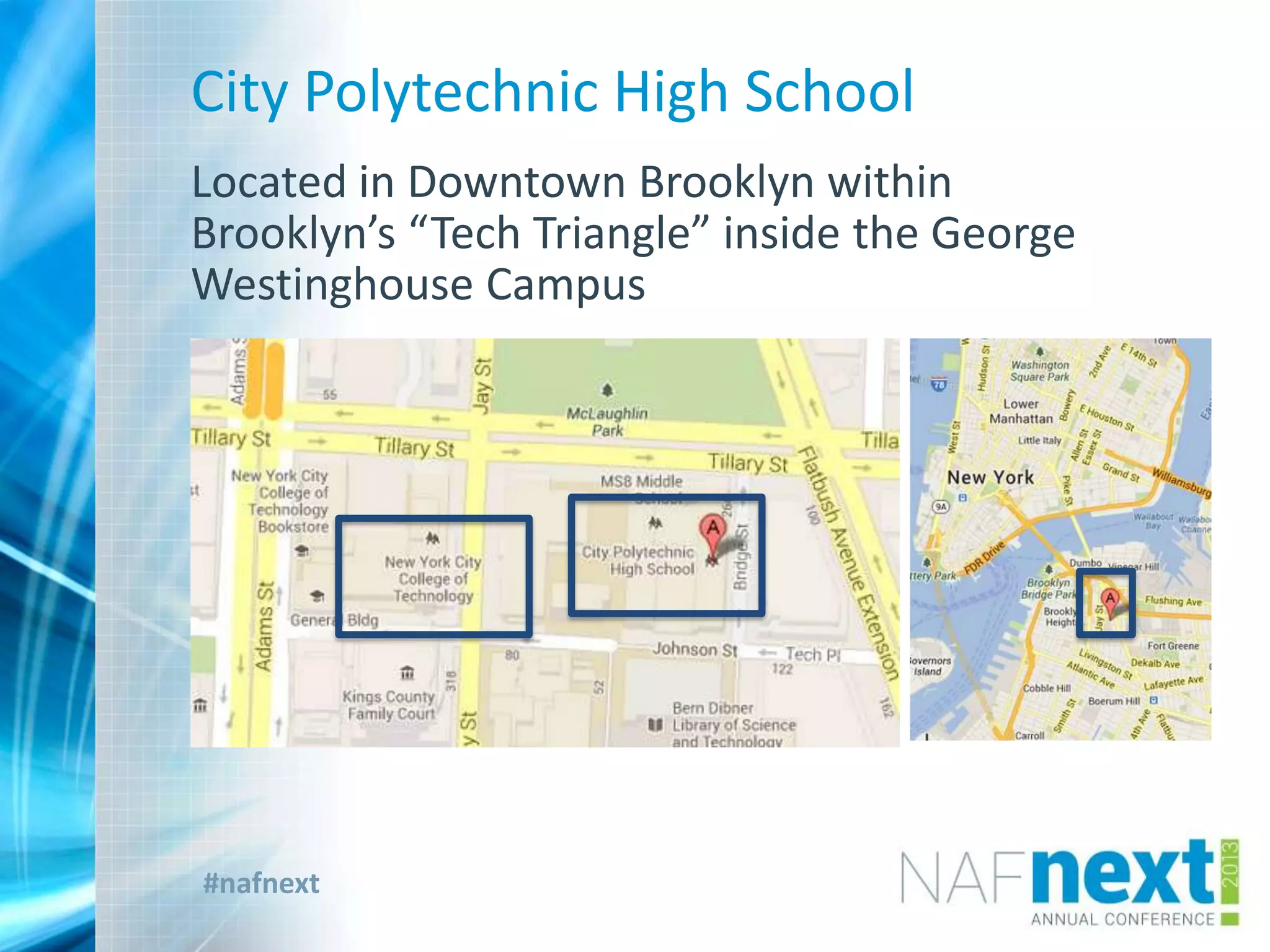 #nafnext
Located in Downtown Brooklyn within
Brooklyn’s “Tech Triangle” inside the George
Westinghouse Campus
City Polytechnic High School
 