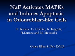 NaF Activates MAPKs and Induces Apoptosis  in Odontoblast-like Cells H. Karube, G. Nishitai, K. Inageda, H.Kurosu and M. Matsuoka Grace Ellen S. Dey, DMD 