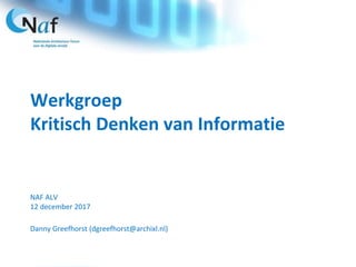 Werkgroep
Kritisch Denken van Informatie
NAF ALV
12 december 2017
Danny Greefhorst (dgreefhorst@archixl.nl)
 
