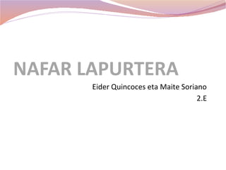 NAFAR LAPURTERA
       Eider Quincoces eta Maite Soriano
                                      2.E
 