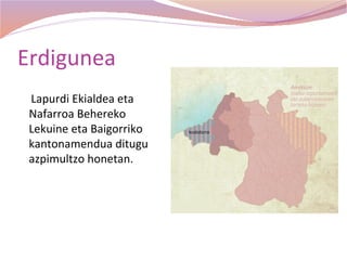 Erdigunea
 Lapurdi Ekialdea eta
 Nafarroa Behereko
 Lekuine eta Baigorriko
 kantonamendua ditugu
 azpimultzo honetan.
 