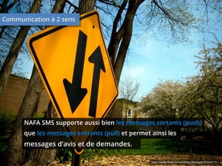 Communication à 2 sens

NAFA SMS supporte aussi bien les messages sortants (push)
que les messages entrants (pull) et permet ainsi les

messages d'avis et de demandes.
http://www.flickr.com/photos/z6p6tist6/500048151

 