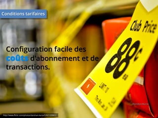 Conditions tarifaires

Configuration facile des
coûts d'abonnement et de
transactions.

http://www.flickr.com/photos/darshan-karia/5392120961/

 